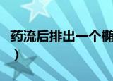 药流后排出一个椭圆形的东西（椭圆形的东西）