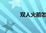 双人火箭怎么出（双人火箭）