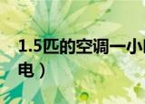 1.5匹的空调一小时多少电（空调一小时几度电）