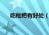 吃枇杷有好处（吃枇杷的好处和坏处）