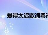 爱得太迟歌词粤语谐音（爱得太迟歌词）