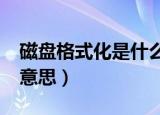 磁盘格式化是什么意思?（磁盘格式化是什么意思）
