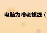 电脑为啥老掉线（为什么我的电脑老掉线）