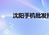 沈阳手机批发报价（沈阳手机报价）