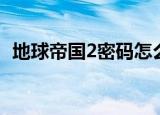 地球帝国2密码怎么解锁（地球帝国2密码）