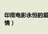 印度电影永恒的爱情电影（印度电影永恒的爱情）