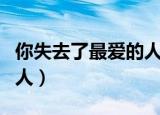 你失去了最爱的人歌词意思（你失去了最爱的人）