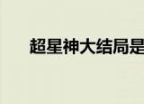 超星神大结局是什么（超星神大结局）