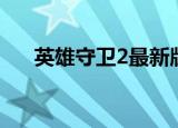 英雄守卫2最新版本（英雄守卫2攻略）