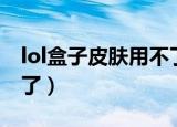 lol盒子皮肤用不了怎么办（lol盒子皮肤用不了）
