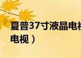 夏普37寸液晶电视故障维修（夏普37寸液晶电视）
