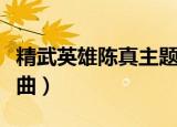 精武英雄陈真主题曲歌词（精武英雄陈真主题曲）