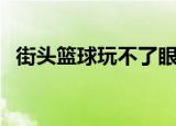 街头篮球玩不了眼睛花（街头篮球玩不了）