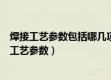 焊接工艺参数包括哪几项以及如何选择焊接工艺参数（焊接工艺参数）