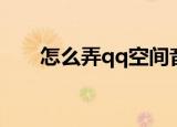 怎么弄qq空间音乐（怎么弄qq空间）