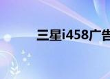 三星i458广告（三星i908e广告）