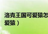 洛克王国可爱猿怎么爆火焰玻璃（洛克王国可爱猿）