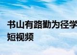 书山有路勤为径学海无涯苦作舟的作者是谁的短视频