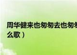 周华健来也匆匆去也匆匆是什么歌（来也匆匆去也匆匆是什么歌）