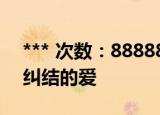 *** 次数：888888 已用完请联系开发者***
纠结的爱