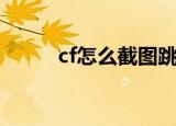 cf怎么截图跳箱子（cf怎么截图）
