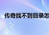 传奇找不到目录怎么办（传奇目录不正确）