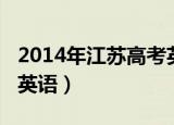 2014年江苏高考英语难度（2014年江苏高考英语）