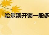 哈尔滨开锁一般多少钱一次（哈尔滨开锁）
