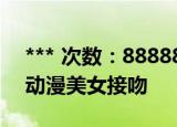 *** 次数：888888 已用完请联系开发者***
动漫美女接吻