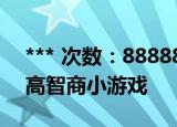 *** 次数：888888 已用完请联系开发者***
高智商小游戏