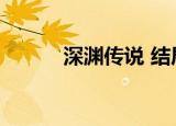深渊传说 结局（深渊传说结局）