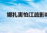 娜扎害怕江疏影吃她（江疏影娜扎争吵）