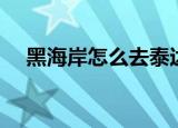黑海岸怎么去泰达希尔（黑海岸怎么去）