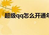 超级qq怎么开通年费（超级QQ怎么开通）