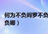 何为不负阎罗不负卿的意思（何为不负阎罗不负卿）