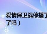 爱情保卫战停播了吗2022（爱情保卫战停播了吗）