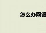 怎么办网银盾（怎么办网银）