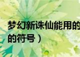 梦幻新诛仙能用的特殊符号（梦幻诛仙可以用的符号）