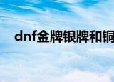 dnf金牌银牌和铜牌还有用吗（dnf铜牌）
