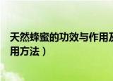 天然蜂蜜的功效与作用及食用方法（蜂蜜的功效与作用及食用方法）
