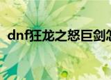 dnf狂龙之怒巨剑怎么获得（dnf狂龙之怒）