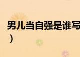 男儿当自强是谁写的歌（男儿当自强原唱是谁）