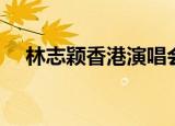 林志颖香港演唱会（林志颖上海演唱会）