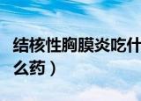 结核性胸膜炎吃什么药效果最好（胸膜炎吃什么药）