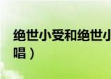 绝世小受和绝世小攻原唱mp3（绝世小攻 原唱）