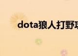 dota狼人打野攻略（dota狼人出装）