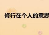 修行在个人的意思（修行在个人的上一句）