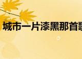 城市一片漆黑那首歌叫什么（城市一片漆黑）