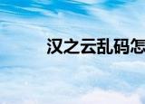 汉之云乱码怎么办（汉之云乱码）
