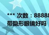 *** 次数：888888 已用完请联系开发者***
带隐形眼镜好吗
